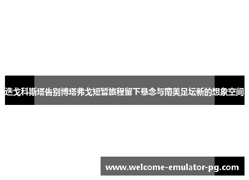 迭戈科斯塔告别博塔弗戈短暂旅程留下悬念与南美足坛新的想象空间