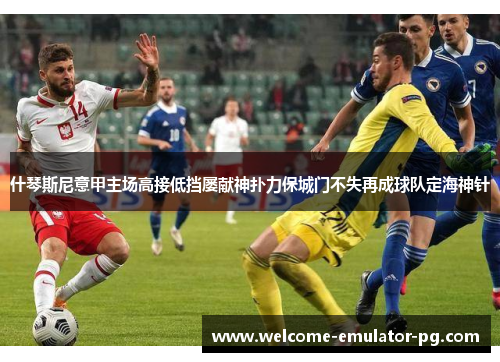 什琴斯尼意甲主场高接低挡屡献神扑力保城门不失再成球队定海神针