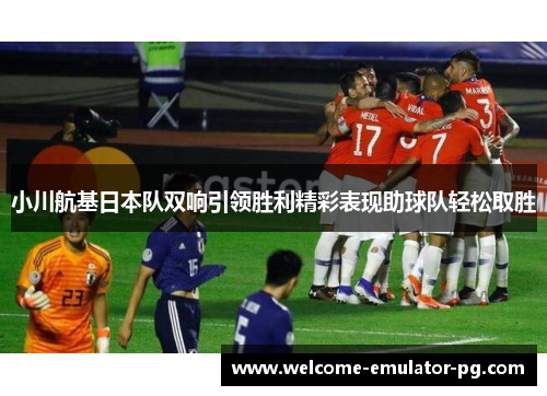 小川航基日本队双响引领胜利精彩表现助球队轻松取胜 小川航基日本队双响引领胜利精彩表现助球队轻松取胜